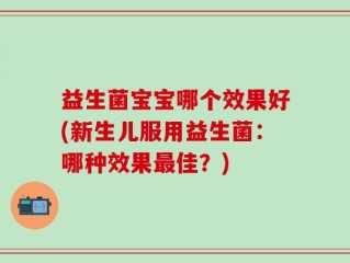 益生菌宝宝哪个效果好(新生儿服用益生菌：哪种效果最佳？)