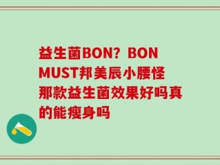 益生菌BON？BONMUST邦美辰小腰怪那款益生菌效果好吗真的能瘦身吗