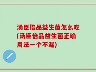 汤臣倍品益生菌怎么吃(汤臣倍品益生菌正确用法一个不漏)