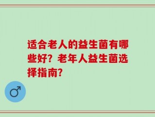 适合老人的益生菌有哪些好？老年人益生菌选择指南？