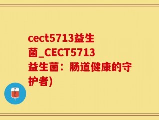 cect5713益生菌_CECT5713益生菌：肠道健康的守护者)