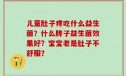 儿童肚子疼吃什么益生菌？什么牌子益生菌效果好？宝宝老是肚子不舒服？