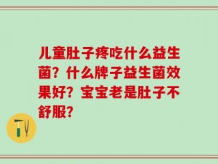 儿童肚子疼吃什么益生菌？什么牌子益生菌效果好？宝宝老是肚子不舒服？