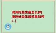 澳洲好益生菌怎么样(澳洲好益生菌效果如何？)