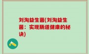 刘淘益生菌(刘淘益生菌：实现肠道健康的秘诀)