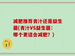 减肥推荐青汁还是益生菌(青汁VS益生菌：哪个更适合减肥？)