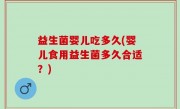 益生菌婴儿吃多久(婴儿食用益生菌多久合适？)