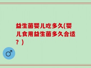 益生菌婴儿吃多久(婴儿食用益生菌多久合适？)
