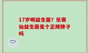17岁喝益生菌？乐赛仙益生菌是个正规牌子吗