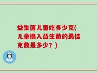 益生菌儿童吃多少克(儿童摄入益生菌的最佳克数是多少？)