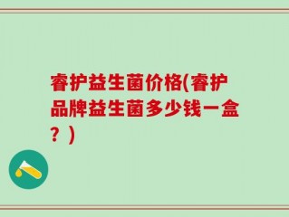 睿护益生菌价格(睿护品牌益生菌多少钱一盒？)