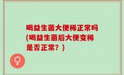 喝益生菌大便稀正常吗(喝益生菌后大便变稀是否正常？)