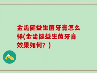 金齿健益生菌牙膏怎么样(金齿健益生菌牙膏效果如何？)