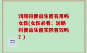 润肠排便益生菌有用吗女性(女性必看：润肠排便益生菌实际有效吗？)