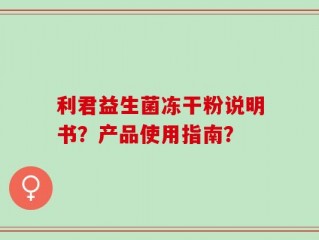 利君益生菌冻干粉说明书？产品使用指南？