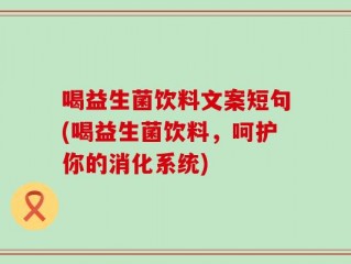 喝益生菌饮料文案短句(喝益生菌饮料，呵护你的消化系统)