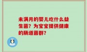 未满月的婴儿吃什么益生菌？为宝宝提供健康的肠道菌群？