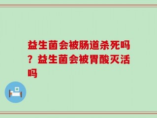 益生菌会被肠道杀死吗？益生菌会被胃酸灭活吗