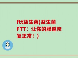 ftt益生菌(益生菌FTT：让你的肠道恢复正常！)