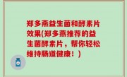 郑多燕益生菌和酵素片效果(郑多燕推荐的益生菌酵素片，帮你轻松维持肠道健康！)