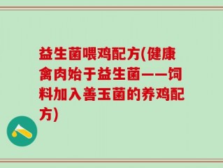 益生菌喂鸡配方(健康禽肉始于益生菌——饲料加入善玉菌的养鸡配方)