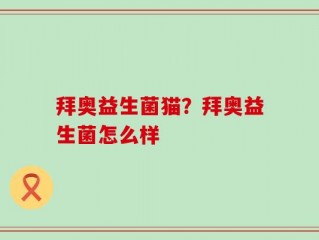 拜奥益生菌猫？拜奥益生菌怎么样