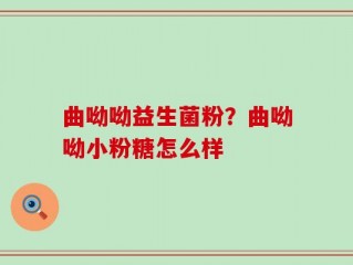 曲呦呦益生菌粉？曲呦呦小粉糖怎么样