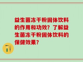益生菌冻干粉固体饮料的作用和功效？了解益生菌冻干粉固体饮料的保健效果？