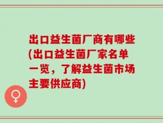 出口益生菌厂商有哪些(出口益生菌厂家名单一览，了解益生菌市场主要供应商)