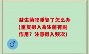 益生菌吃重复了怎么办(重复摄入益生菌有副作用？注意摄入频次)