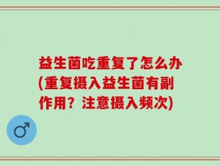 益生菌吃重复了怎么办(重复摄入益生菌有副作用？注意摄入频次)