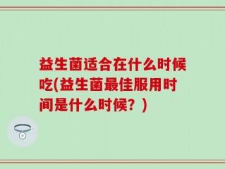益生菌适合在什么时候吃(益生菌最佳服用时间是什么时候？)