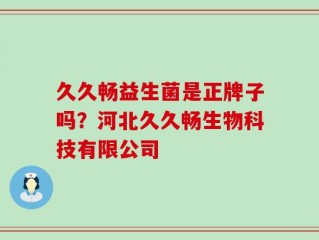 久久畅益生菌是正牌子吗？河北久久畅生物科技有限公司