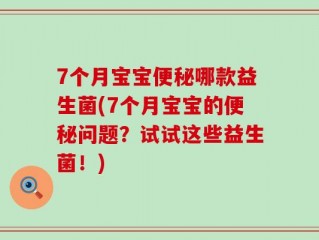 7个月宝宝便秘哪款益生菌(7个月宝宝的便秘问题？试试这些益生菌！)