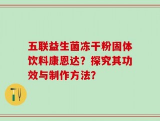 五联益生菌冻干粉固体饮料康恩达？探究其功效与制作方法？