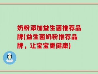 奶粉添加益生菌推荐品牌(益生菌奶粉推荐品牌，让宝宝更健康)