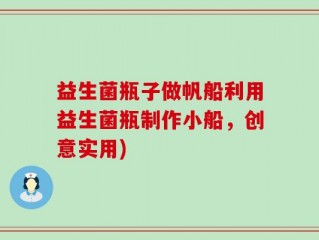 益生菌瓶子做帆船利用益生菌瓶制作小船，创意实用)