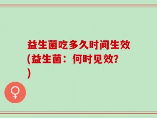 益生菌吃多久时间生效(益生菌：何时见效？)