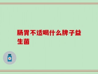 肠胃不适喝什么牌子益生菌