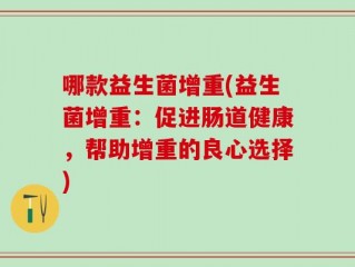 哪款益生菌增重(益生菌增重：促进肠道健康，帮助增重的良心选择)