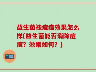 益生菌祛痘痘效果怎么样(益生菌能否消除痘痘？效果如何？)