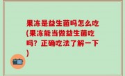 果冻是益生菌吗怎么吃(果冻能当做益生菌吃吗？正确吃法了解一下)