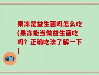 果冻是益生菌吗怎么吃(果冻能当做益生菌吃吗？正确吃法了解一下)