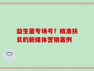 益生菌专场号？精准扶贫的新媒体营销案例