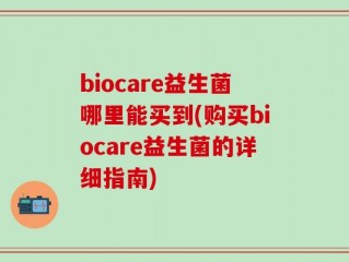 biocare益生菌哪里能买到(购买biocare益生菌的详细指南)