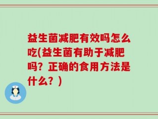 益生菌减肥有效吗怎么吃(益生菌有助于减肥吗？正确的食用方法是什么？)