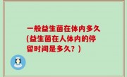 一般益生菌在体内多久(益生菌在人体内的停留时间是多久？)