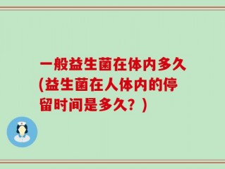 一般益生菌在体内多久(益生菌在人体内的停留时间是多久？)