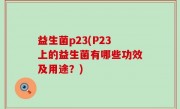 益生菌p23(P23上的益生菌有哪些功效及用途？)