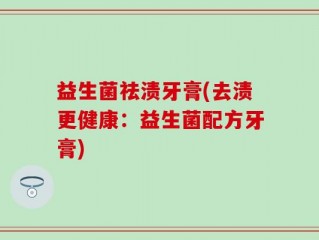益生菌祛渍牙膏(去渍更健康：益生菌配方牙膏)